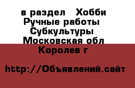  в раздел : Хобби. Ручные работы » Субкультуры . Московская обл.,Королев г.